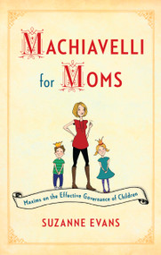 Machiavelli for Moms (Maxims on the Effective Governance of Children*) by Suzanne Evans, 9781451699586