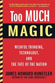 Too Much Magic (Wishful Thinking, Technology, and the Fate of the Nation) by James Howard Kunstler, 9780802121448