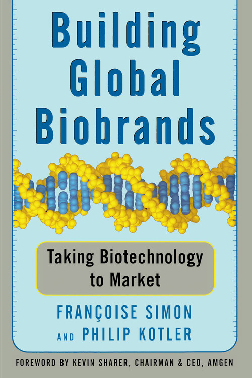 Building Global Biobrands (Taking Biotechnology to Market) by Francoise Simon, Philip Kotler, Kevin Sharer, 9781439172902