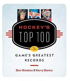 Hockey's Top 100 (The Game's Greatest Records) by Don Weekes, Kerry Banks, 9781553652748