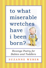 To What Miserable Wretches Have I Been Born? (Revenge Poetry for Babies and Toddlers) by Suzanne Weber, 9781501115271