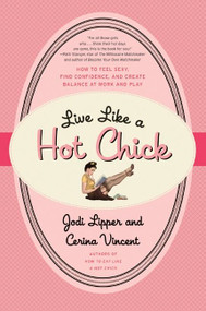 Live Like a Hot Chick (How to Feel Sexy, Find Confidence, and Create Balance at Work and Play) by Jodi Lipper, Cerina Vincent, 9780061959073