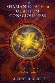 The Shamanic Path to Quantum Consciousness (The Eight Circuits of Creative Power) by Laurent Huguelit, 9781591431671