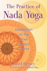 The Practice of Nada Yoga (Meditation on the Inner Sacred Sound) by Baird Hersey, Sri Krishna Das, 9781620551813
