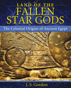 Land of the Fallen Star Gods (The Celestial Origins of Ancient Egypt) by J. S. Gordon, 9781591431640