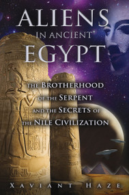 Aliens in Ancient Egypt (The Brotherhood of the Serpent and the Secrets of the Nile Civilization) by Xaviant Haze, 9781591431596