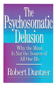 Psychosomatic Delusion (Why the Mind Is Not the Source of All Our Ills) by Dantzer, 9780684863467