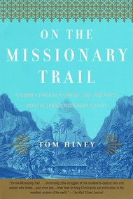 On the Missionary Trail (A Journey through Polynesia, Asia, and Africa with the London Missionary Society) by Tom Hiney, 9780802138385