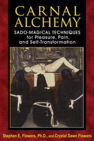 Carnal Alchemy (Sado-Magical Techniques for Pleasure, Pain, and Self-Transformation) by Stephen E. Flowers, Crystal Dawn Flowers, 9781620551097