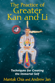The Practice of Greater Kan and Li (Techniques for Creating the Immortal Self) by Mantak Chia, Andrew Jan, 9781620550854
