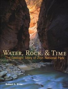 Water, Rock & Time (The Geologic Story of Zion National Park) by Robert L. Eves, Lyman Hafen, Sandy Bell, Rick Wheeler, 9780915630424