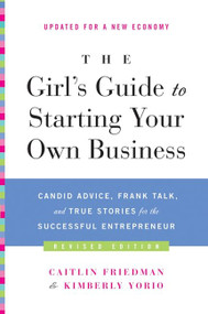 The Girl's Guide to Starting Your Own Business (Revised Edition) (Candid Advice, Frank Talk, and True Stories for the Successful Entrepreneur) by Caitlin Friedman, Kimberly Yorio, 9780061989247
