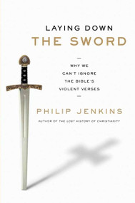 Laying Down the Sword (Why We Can't Ignore the Bible's Violent Verses) by Philip Jenkins, 9780061990724