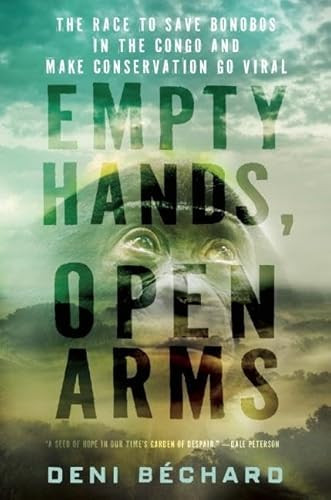 Empty Hands, Open Arms (The Race to Save Bonobos in the Congo and Make Conservation Go Viral) by Deni Ellis Bechard, 9781571313409