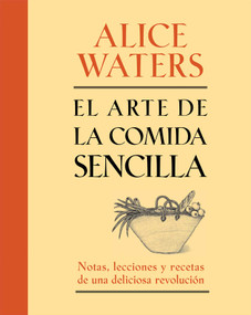 El arte de la comida sencilla (Notas, lecciones y recetas de una deliciosa revolución) (Spanish Edition) by Alice Waters, 9781451696639