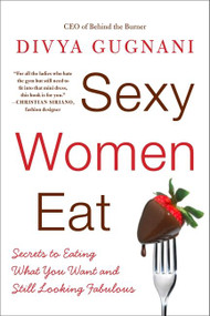 Sexy Women Eat (Secrets to Eating What You Want and Still Looking Fabulous) by Divya Gugnani, 9780061998829