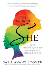 The Book of SHE (Your Heroine's Journey into the Heart of Feminine Power) by Sara Avant Stover, 9781608682898