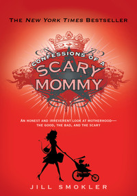 Confessions of a Scary Mommy (An Honest and Irreverent Look at Motherhood: The Good, The Bad, and the Scary) by Jill Smokler, 9781451673777