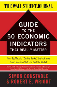 The WSJ Guide to the 50 Economic Indicators That Really Matter by Simon Constable, Robert E. Wright, 9780062001382