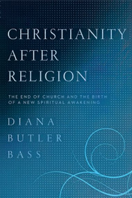 Christianity After Religion (The End of Church and the Birth of a New Spiritual Awakening) - 9780062003744 by Diana Butler Bass, 9780062003744