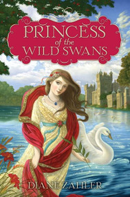 Princess of the Wild Swans by Diane Zahler, Yvonne Gilbert, 9780062004956