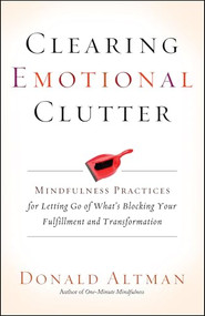 Clearing Emotional Clutter (Mindfulness Practices for Letting Go of What's Blocking Your Fulfillment and Transformation) by Donald Altman, 9781608683642