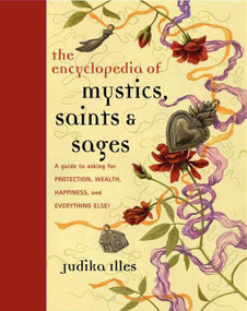 Encyclopedia of Mystics, Saints & Sages (A Guide to Asking for Protection, Wealth, Happiness, and Everything Else!) by Judika Illes, 9780062009579