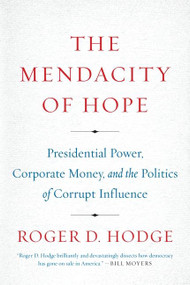 The Mendacity of Hope (Presidential Power, Corporate Money, and the Politics of Corrupt Influence) by Roger D. Hodge, 9780062011275