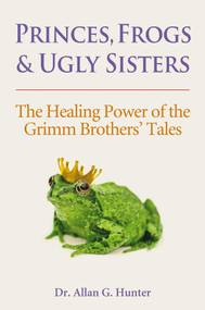 Princes, Frogs and Ugly Sisters (The Healing Power of the Grimm Brothers' Tales) by Allan G. Hunter, 9781844091843