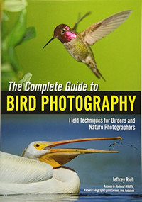 The Complete Guide to Bird Photography (Field Techniques for Birders and Nature Photographers) by Jeffrey Rich, 9781682030523