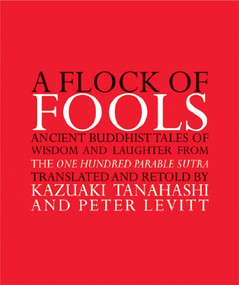 A Flock of Fools (Ancient Buddhist Tales of Wisdom and Laughter from the One Hundred Parable Sutra) by Kazuaki Tanahashi, Peter Levitt, 9780802141330