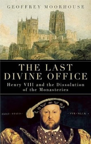 The Last Divine Office (Henry VIII and the Dissolution of the Monasteries) by Geoffrey Moorhouse, 9781933346526
