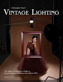 Christopher Grey's Vintage Lighting (The Digital Photographer's Guide to Portrait Lighting Techniques from 1910 to 1970) by Christopher Grey, 9781608952212