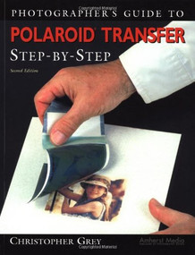 Photographer's Guide to Polaroid Transfer (Step-By-Step) by Christopher Grey, 9781584280644