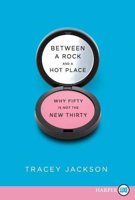 Between a Rock and a Hot Place (Why Fifty Is Not the New Thirty) by Tracey Jackson, 9780062017956