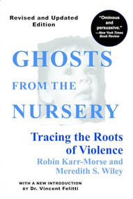 Ghosts from the Nursery (Tracing the Roots of Violence - New and Revised Edition) by Robin Karr-Morse, Meredith S. Wiley, Dr. T. Berry Brazelton, Vincent Felitti, 9780871137340