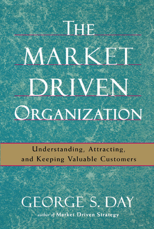 The Market Driven Organization (Understanding, Attracting, and Keeping Valuable Customers) by George S Day, 9781416584612