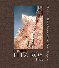 Climbing Fitz Roy, 1968 (Reflections on the Lost Photos of the Third Ascent) by Yvon Chouinard, Dick  Dorworth, Chris Jones, Lito Tejada-Flores, Doug Tompkins, 9781938340161