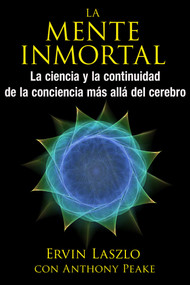 La mente inmortal (La ciencia y la continuidad de la conciencia más allá del cerebro) (Spanish Edition) by Ervin Laszlo, Anthony Peake, 9781620555415