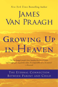 Growing Up in Heaven (The Eternal Connection Between Parent and Child) by James Van Praagh, 9780062024640