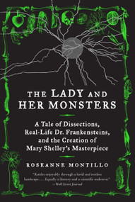 The Lady and Her Monsters (A Tale of Dissections, Real-Life Dr. Frankensteins, and the Creation of Mary Shelley's Masterpiece) by Roseanne Montillo, 9780062025838