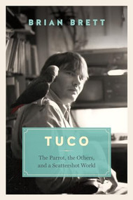 Tuco and the Scattershot World (A Life with Birds) by Brian Brett, 9781771640633