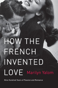 How the French Invented Love (Nine Hundred Years of Passion and Romance) by Marilyn Yalom, 9780062048318