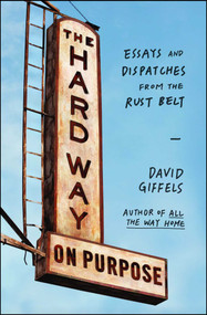 The Hard Way on Purpose (Essays and Dispatches from the Rust Belt) by David Giffels, 9781451692747