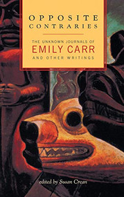 Opposite Contraries (The Unknown Journals of Emily Carr and Other Writings) by Emily Carr, Susan Crean, 9781553651109