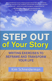 Step Out of Your Story (Writing Exercises to Reframe and Transform Your Life) by Kim Schneiderman, 9781608682324