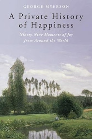 A Private History of Happiness (Ninety-Nine Moments of Joy from Around the World) - 9781933346885 by George Myerson, 9781933346885