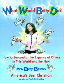 What Would Betty Do? (How to Succeed at the Expense of Others in this World-and the Next) by Paul Bradley, 9780743216012