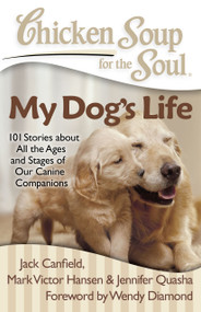 Chicken Soup for the Soul: My Dog's Life (101 Stories about All the Ages and Stages of Our Canine Companions) by Jack Canfield, Mark Victor Hansen, Jennifer Quasha, 9781935096658