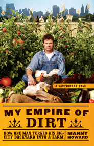 My Empire of Dirt (How One Man Turned His Big-City Backyard into a Farm) by Manny Howard, 9781416585176